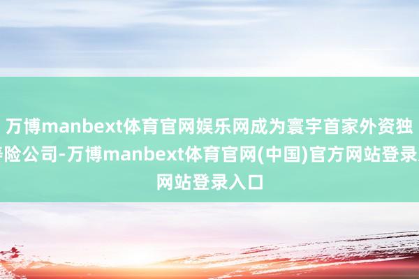 万博manbext体育官网娱乐网成为寰宇首家外资独资寿险公司-万博manbext体育官网(中国)官方网站登录入口