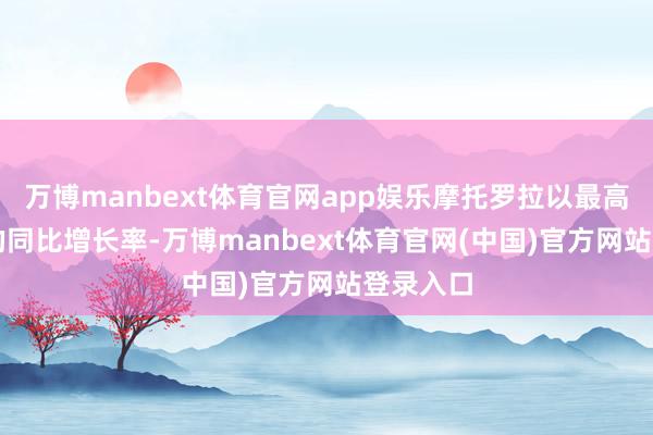 万博manbext体育官网app娱乐摩托罗拉以最高的26%的同比增长率-万博manbext体育官网(中国)官方网站登录入口