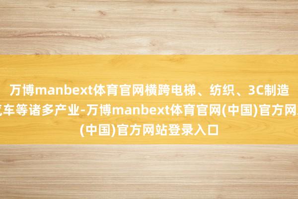 万博manbext体育官网横跨电梯、纺织、3C制造、新能源汽车等诸多产业-万博manbext体育官网(中国)官方网站登录入口