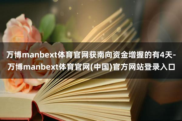 万博manbext体育官网获南向资金增握的有4天-万博manbext体育官网(中国)官方网站登录入口