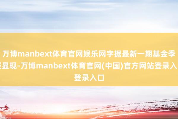 万博manbext体育官网娱乐网字据最新一期基金季报显现-万博manbext体育官网(中国)官方网站登录入口