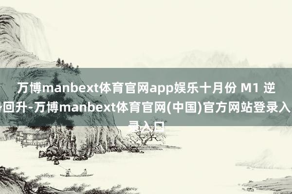 万博manbext体育官网app娱乐十月份 M1 逆势回升-万博manbext体育官网(中国)官方网站登录入口
