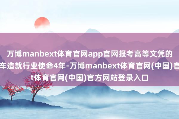 万博manbext体育官网app官网报考高等文凭的考生需在轨谈机车造就行业使命4年-万博manbext体育官网(中国)官方网站登录入口