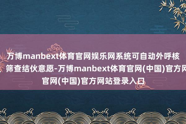 万博manbext体育官网娱乐网系统可自动外呼核实两边身份、筛查结伙意愿-万博manbext体育官网(中国)官方网站登录入口