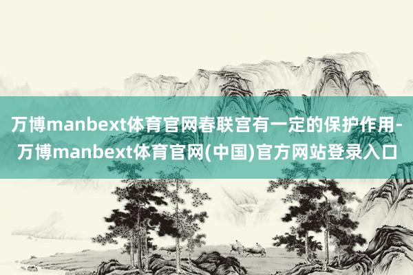 万博manbext体育官网春联宫有一定的保护作用-万博manbext体育官网(中国)官方网站登录入口