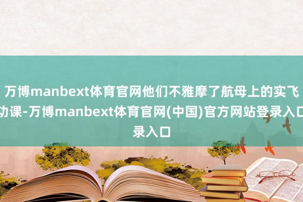 万博manbext体育官网他们不雅摩了航母上的实飞功课-万博manbext体育官网(中国)官方网站登录入口