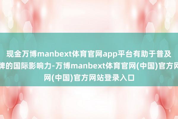 现金万博manbext体育官网app平台有助于普及中国高铁品牌的国际影响力-万博manbext体育官网(中国)官方网站登录入口