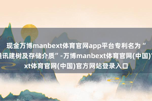 现金万博manbext体育官网app平台专利名为“信息上报次第、通讯建树及存储介质”-万博manbext体育官网(中国)官方网站登录入口