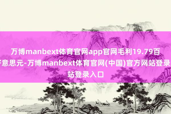 万博manbext体育官网app官网毛利19.79百万好意思元-万博manbext体育官网(中国)官方网站登录入口