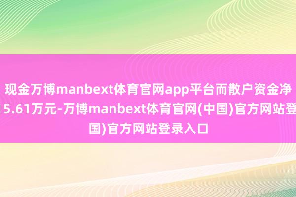 现金万博manbext体育官网app平台而散户资金净流出315.61万元-万博manbext体育官网(中国)官方网站登录入口