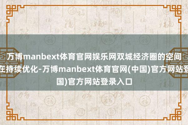 万博manbext体育官网娱乐网双城经济圈的空间模式正在持续优化-万博manbext体育官网(中国)官方网站登录入口
