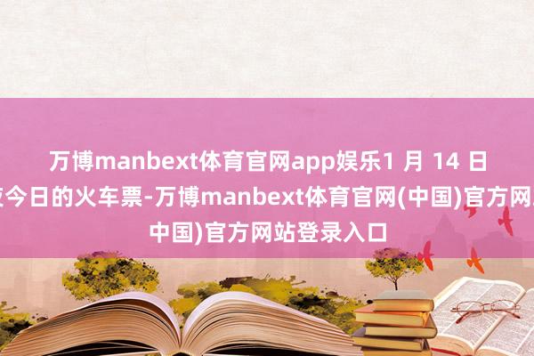 万博manbext体育官网app娱乐1 月 14 日将开售除夜今日的火车票-万博manbext体育官网(中国)官方网站登录入口