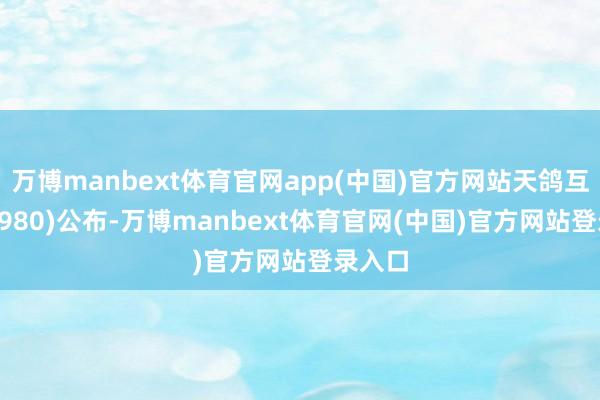 万博manbext体育官网app(中国)官方网站天鸽互动(01980)公布-万博manbext体育官网(中国)官方网站登录入口