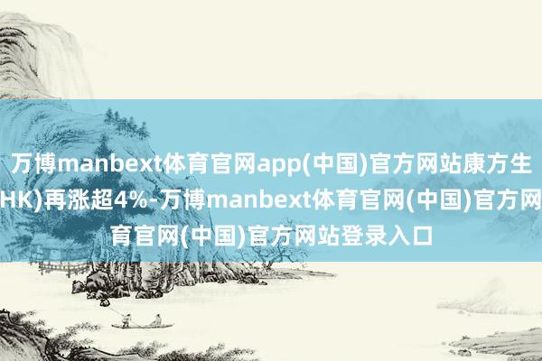 万博manbext体育官网app(中国)官方网站康方生物(09926.HK)再涨超4%-万博manbext体育官网(中国)官方网站登录入口