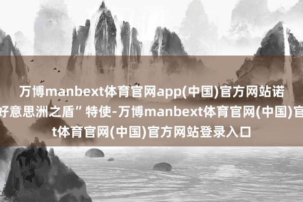 万博manbext体育官网app(中国)官方网站诺姆将转任所谓“好意思洲之盾”特使-万博manbext体育官网(中国)官方网站登录入口