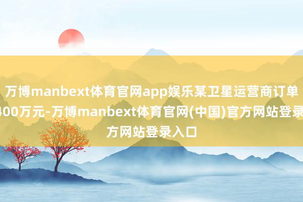 万博manbext体育官网app娱乐某卫星运营商订单超1400万元-万博manbext体育官网(中国)官方网站登录入口
