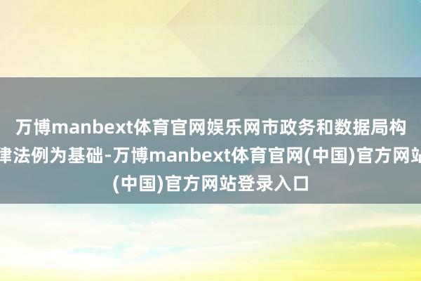 万博manbext体育官网娱乐网市政务和数据局构建了以法律法例为基础-万博manbext体育官网(中国)官方网站登录入口