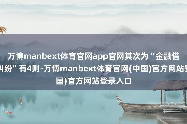 万博manbext体育官网app官网其次为“金融借款契约纠纷”有4则-万博manbext体育官网(中国)官方网站登录入口