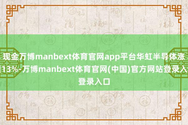 现金万博manbext体育官网app平台华虹半导体涨超13%-万博manbext体育官网(中国)官方网站登录入口