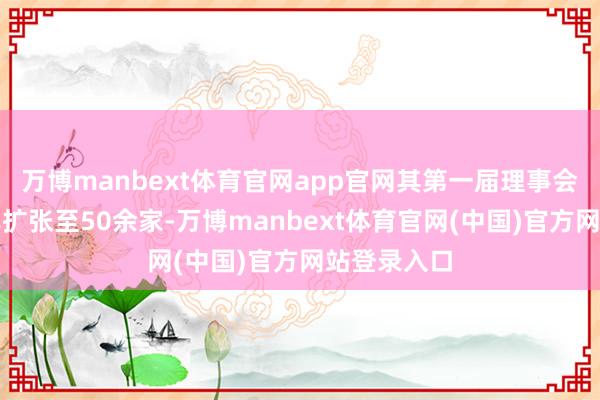 万博manbext体育官网app官网其第一届理事会成员单元已扩张至50余家-万博manbext体育官网(中国)官方网站登录入口