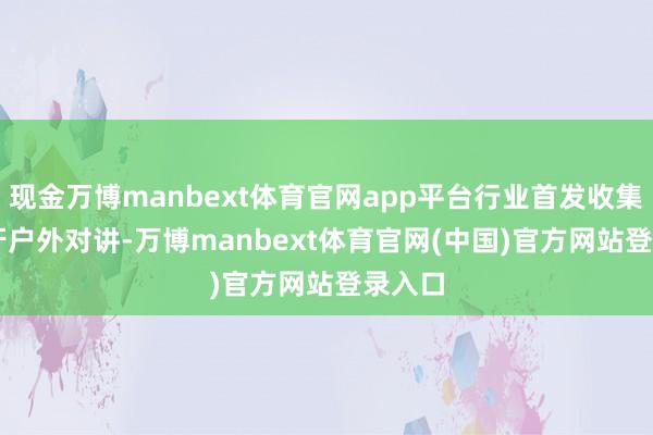 现金万博manbext体育官网app平台行业首发收集 + 蓝牙户外对讲-万博manbext体育官网(中国)官方网站登录入口