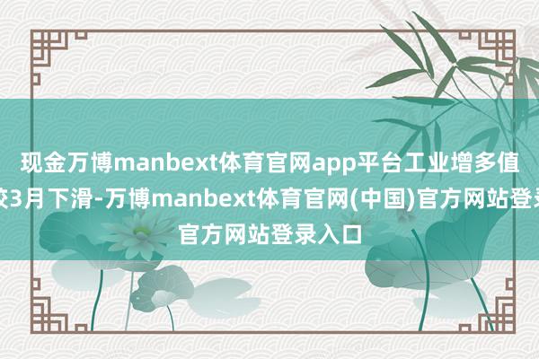 现金万博manbext体育官网app平台工业增多值天然较3月下滑-万博manbext体育官网(中国)官方网站登录入口