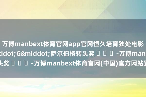 万博manbext体育官网app官网恒久培育独处电影界)则赢得欧文·G·萨尔伯格转头奖 -万博manbext体育官网(中国)官方网站登录入口
