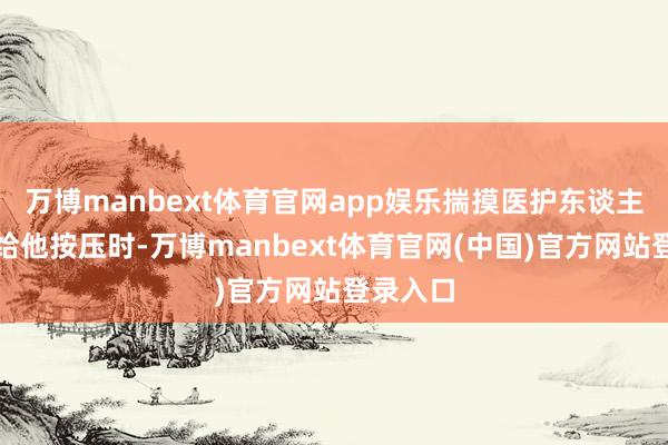 万博manbext体育官网app娱乐揣摸医护东谈主员此前给他按压时-万博manbext体育官网(中国)官方网站登录入口