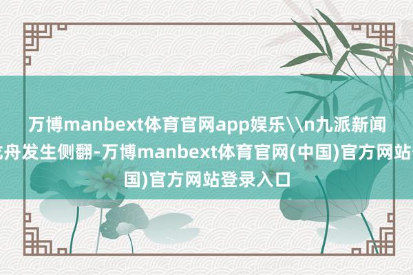 万博manbext体育官网app娱乐\n九派新闻：如果龙舟发生侧翻-万博manbext体育官网(中国)官方网站登录入口
