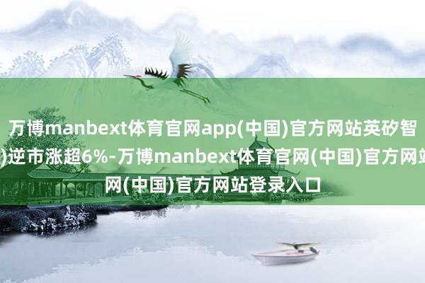 万博manbext体育官网app(中国)官方网站英矽智能(03696)逆市涨超6%-万博manbext体育官网(中国)官方网站登录入口