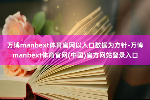 万博manbext体育官网　　以入口数据为方针-万博manbext体育官网(中国)官方网站登录入口
