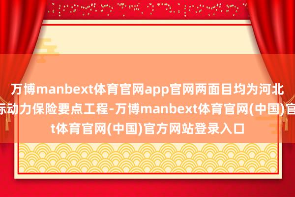 万博manbext体育官网app官网两面目均为河北省“十四五”指标动力保险要点工程-万博manbext体育官网(中国)官方网站登录入口