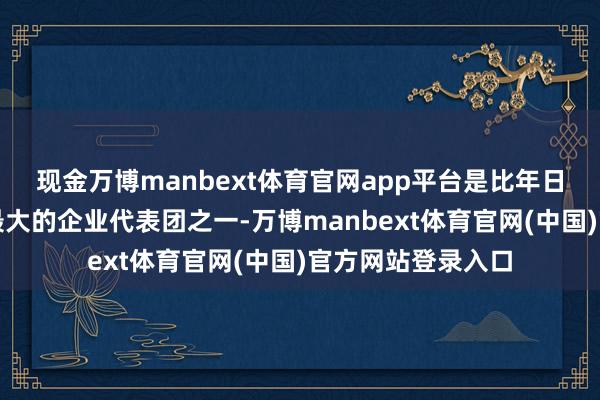 现金万博manbext体育官网app平台是比年日本出访印度限度最大的企业代表团之一-万博manbext体育官网(中国)官方网站登录入口