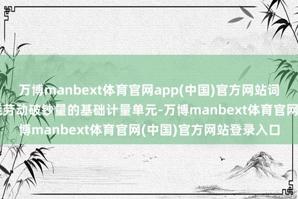 万博manbext体育官网app(中国)官方网站词元是沟通东说念主工智能劳动破钞量的基础计量单元-万博manbext体育官网(中国)官方网站登录入口