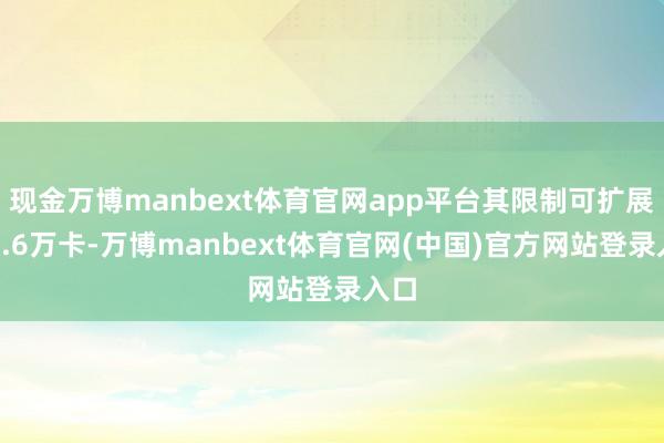 现金万博manbext体育官网app平台其限制可扩展至1.6万卡-万博manbext体育官网(中国)官方网站登录入口