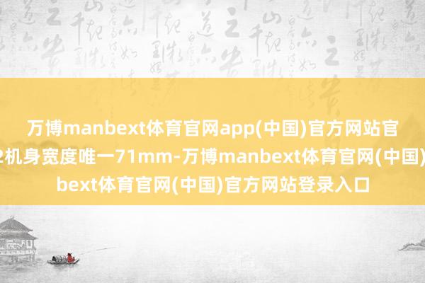 万博manbext体育官网app(中国)官方网站官方还曾预热魅族22机身宽度唯一71mm-万博manbext体育官网(中国)官方网站登录入口