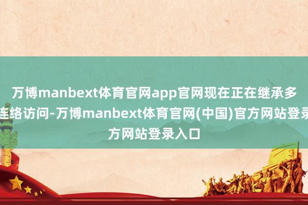 万博manbext体育官网app官网现在正在继承多部门连络访问-万博manbext体育官网(中国)官方网站登录入口