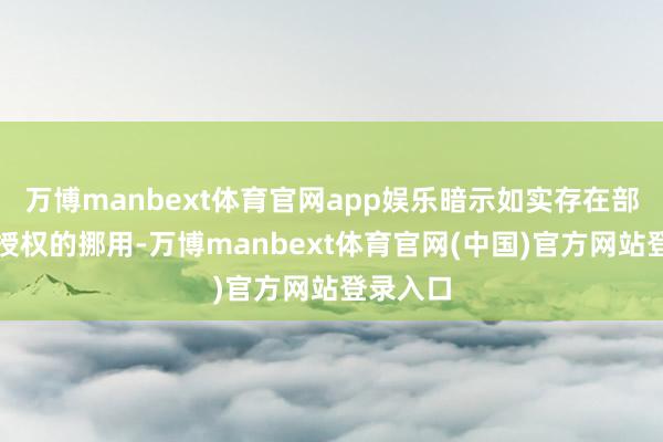 万博manbext体育官网app娱乐暗示如实存在部分未经授权的挪用-万博manbext体育官网(中国)官方网站登录入口