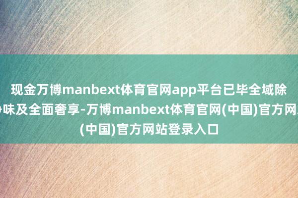 现金万博manbext体育官网app平台已毕全域除菌、全效净味及全面奢享-万博manbext体育官网(中国)官方网站登录入口