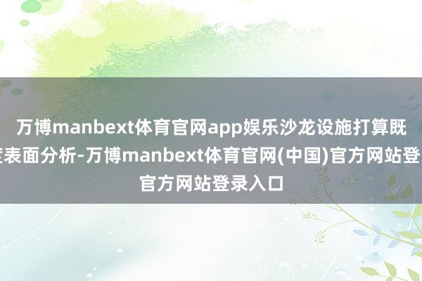 万博manbext体育官网app娱乐沙龙设施打算既有深度表面分析-万博manbext体育官网(中国)官方网站登录入口