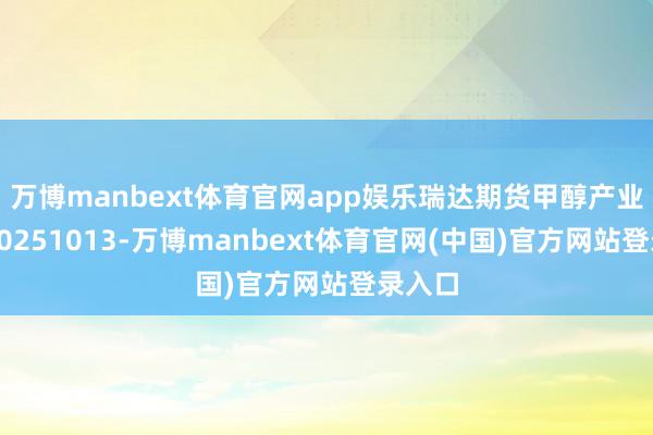 万博manbext体育官网app娱乐瑞达期货甲醇产业日报20251013-万博manbext体育官网(中国)官方网站登录入口