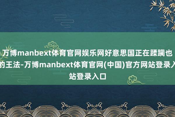 万博manbext体育官网娱乐网好意思国正在蹂躏也曾的王法-万博manbext体育官网(中国)官方网站登录入口