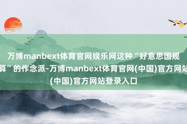 万博manbext体育官网娱乐网这种“好意思国规则我说了算”的作念派-万博manbext体育官网(中国)官方网站登录入口