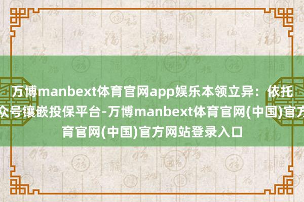 万博manbext体育官网app娱乐本领立异：依托基金会微信公众号镶嵌投保平台-万博manbext体育官网(中国)官方网站登录入口