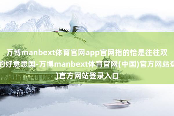 万博manbext体育官网app官网指的恰是往往双重圭表的好意思国-万博manbext体育官网(中国)官方网站登录入口