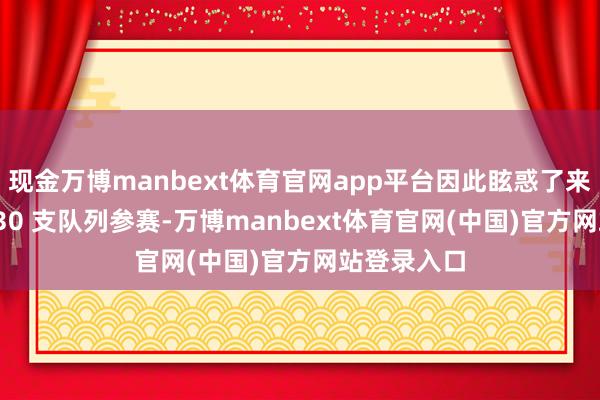 现金万博manbext体育官网app平台因此眩惑了来自全球 1430 支队列参赛-万博manbext体育官网(中国)官方网站登录入口
