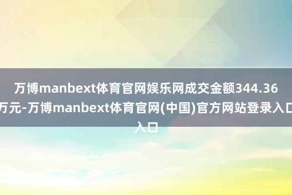 万博manbext体育官网娱乐网成交金额344.36万元-万博manbext体育官网(中国)官方网站登录入口