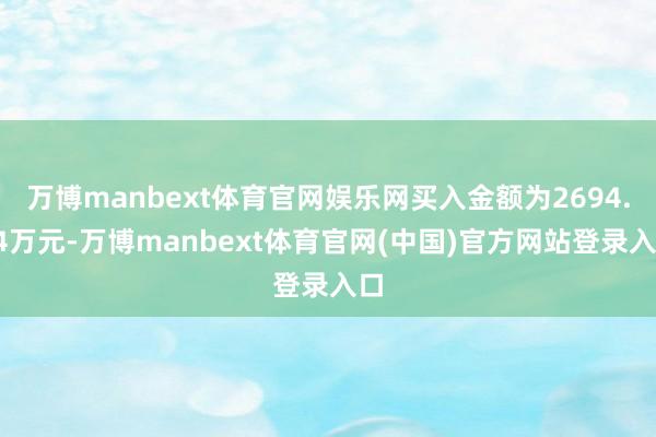 万博manbext体育官网娱乐网买入金额为2694.14万元-万博manbext体育官网(中国)官方网站登录入口