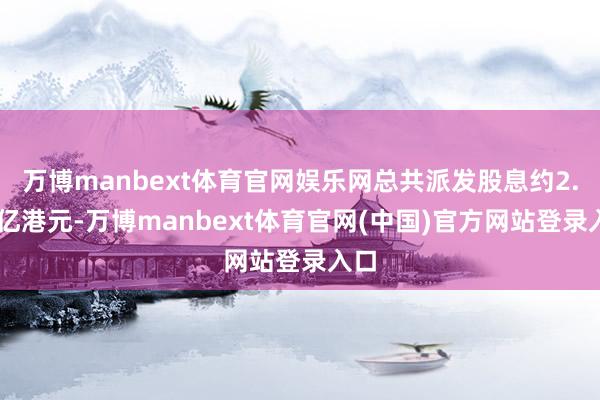 万博manbext体育官网娱乐网总共派发股息约2.39亿港元-万博manbext体育官网(中国)官方网站登录入口