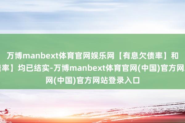 万博manbext体育官网娱乐网【有息欠债率】和【无息欠债率】均已结实-万博manbext体育官网(中国)官方网站登录入口